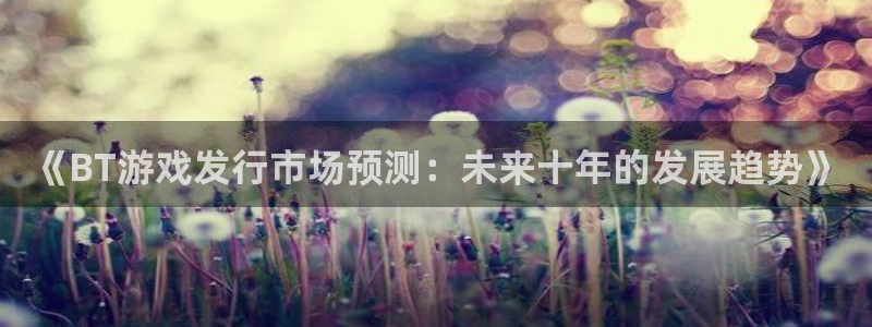 作者雷火竞技子小说:《BT游戏发行市场预测:未来十年的发展趋势》
