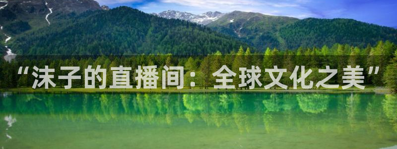 极速体育jrs直播在线观看：“沫子的直播间：全球文化之美”