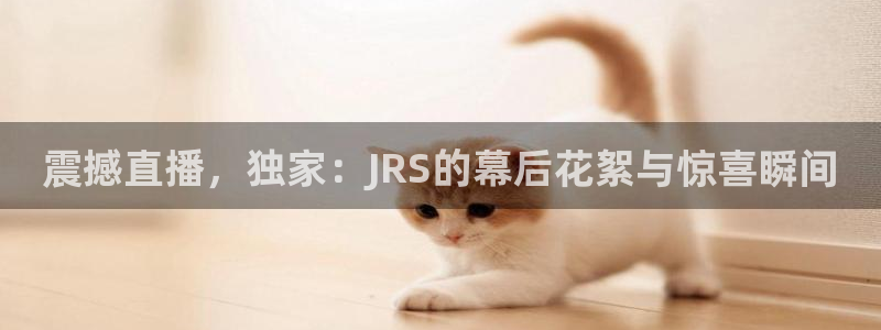 nba直播吧极速：震撼直播，独家：JRS的幕后花絮与惊喜瞬间