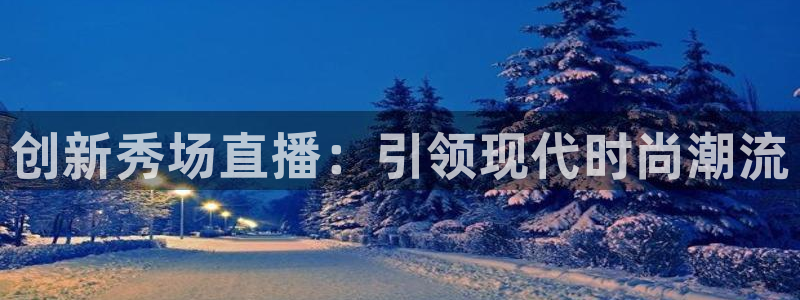 nba直播极速体育直：创新秀场直播：引领现代时尚潮流