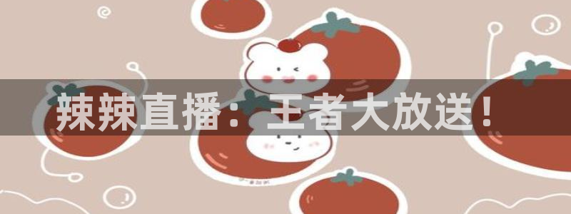 极速吧体育直播：辣辣直播：王者大放送！