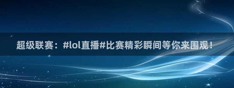 nba极速体育直播吧体育直播：超级联赛：#lol直播#比赛精彩瞬间等你来围观！