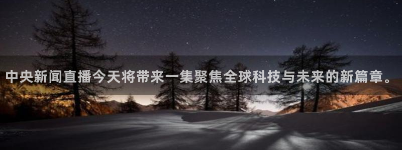 极速体育nba在线直播观看雨燕：中央新闻直播今天将带来一集聚焦全球科技与未来的新篇章。