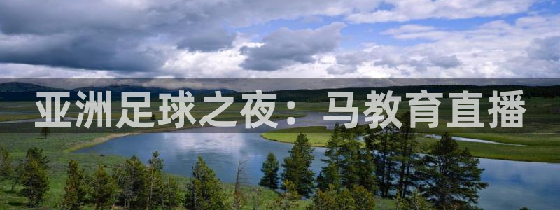 极速直播nba篮球比赛：亚洲足球之夜：马教育直播